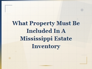 Property Required in a Mississippi Estate Inventory