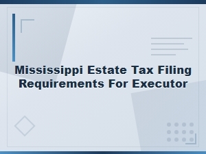 Mississippi Estate Tax Filing Guide for Executors
