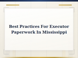 Executor Paperwork Best Practices in Mississippi